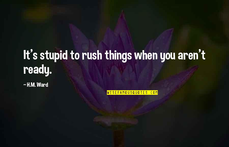 H.m Ward Quotes By H.M. Ward: It's stupid to rush things when you aren't