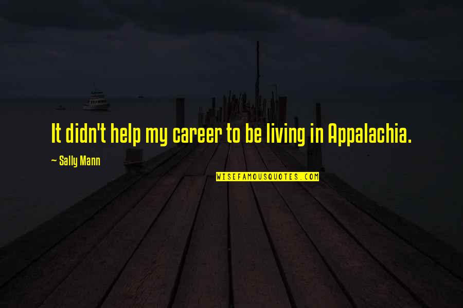 H Mann Quotes By Sally Mann: It didn't help my career to be living H Mann Quotes By Sally Mann: It didn't help my career to be living