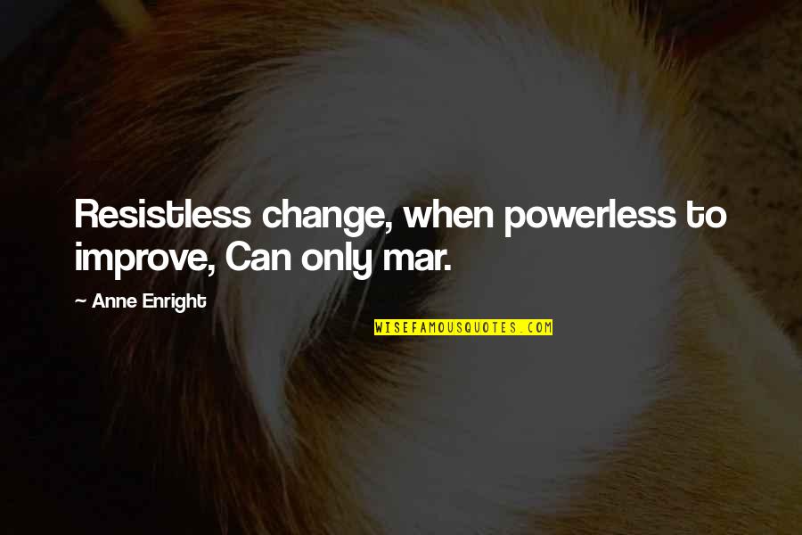 H Mar K Quotes By Anne Enright: Resistless change, when powerless to improve, Can only