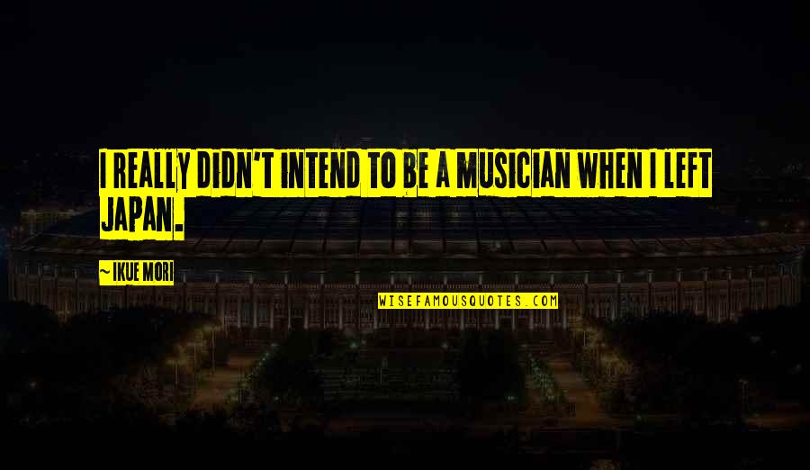 H Mori T Quotes By Ikue Mori: I really didn't intend to be a musician