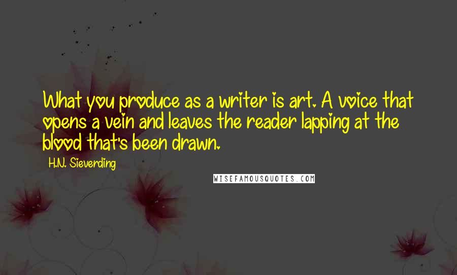 H.N. Sieverding quotes: What you produce as a writer is art. A voice that opens a vein and leaves the reader lapping at the blood that's been drawn.