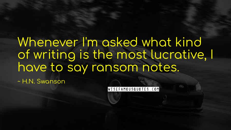 H.N. Swanson quotes: Whenever I'm asked what kind of writing is the most lucrative, I have to say ransom notes.