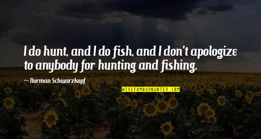 H Norman Schwarzkopf Quotes By Norman Schwarzkopf: I do hunt, and I do fish, and