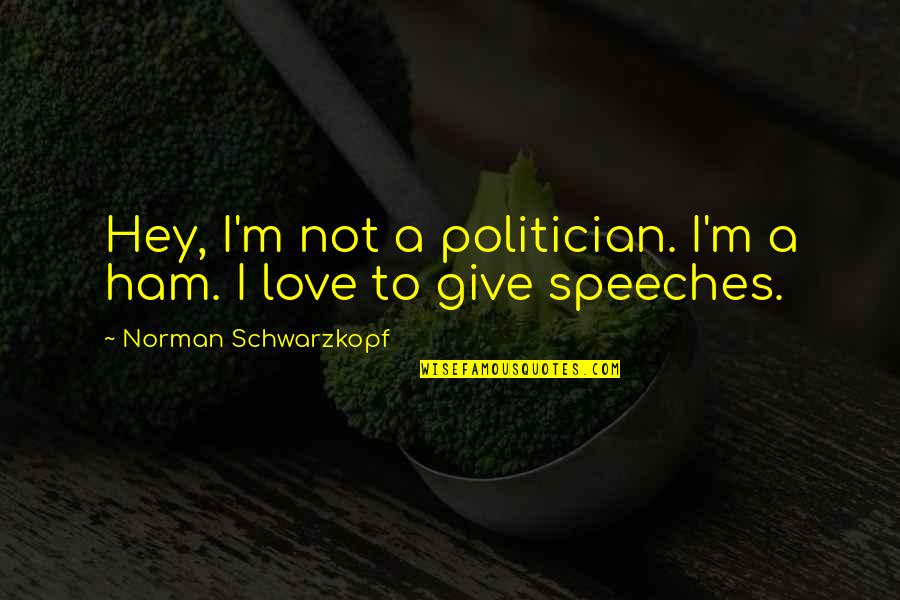 H Norman Schwarzkopf Quotes By Norman Schwarzkopf: Hey, I'm not a politician. I'm a ham.