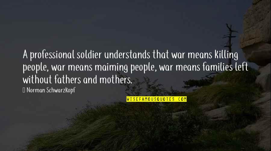 H Norman Schwarzkopf Quotes By Norman Schwarzkopf: A professional soldier understands that war means killing
