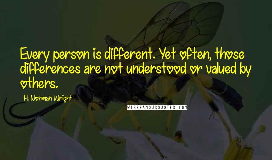 H. Norman Wright quotes: Every person is different. Yet often, those differences are not understood or valued by others.