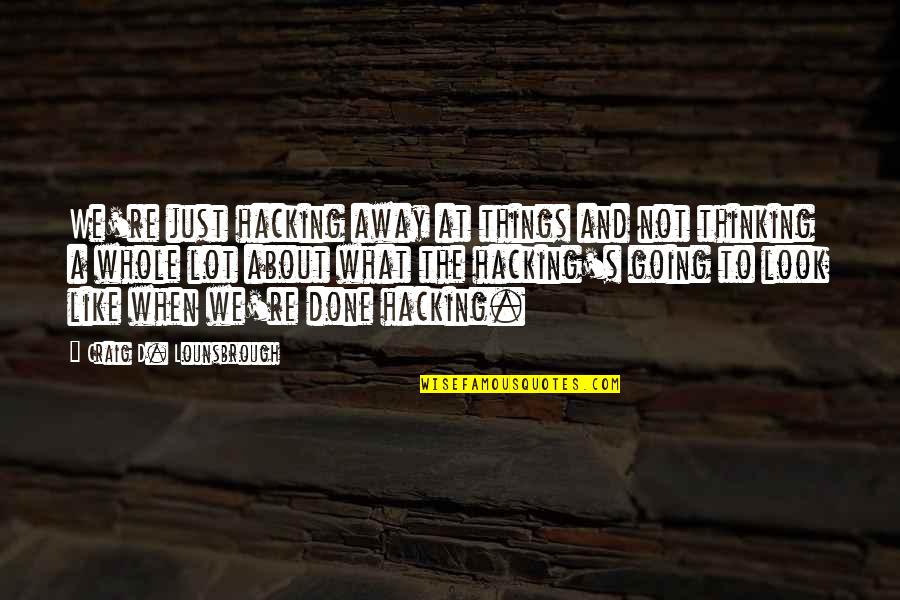 H O G Quotes By Craig D. Lounsbrough: We're just hacking away at things and not