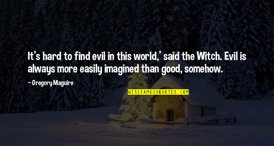 H O G Quotes By Gregory Maguire: It's hard to find evil in this world,'