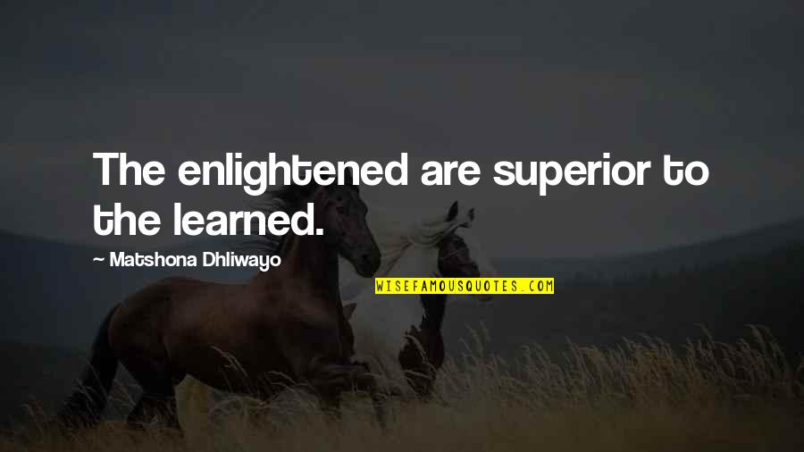 H O G Quotes By Matshona Dhliwayo: The enlightened are superior to the learned.