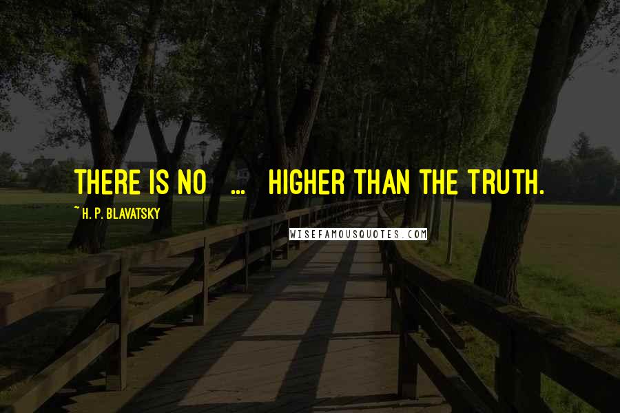H. P. Blavatsky quotes: There is no [ ... ] higher than the truth.