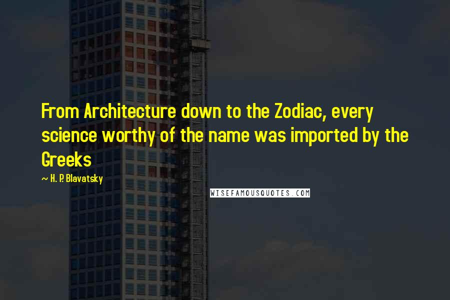 H. P. Blavatsky quotes: From Architecture down to the Zodiac, every science worthy of the name was imported by the Greeks