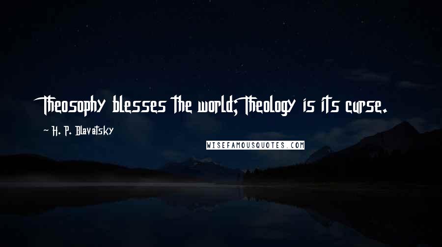 H. P. Blavatsky quotes: Theosophy blesses the world; Theology is its curse.