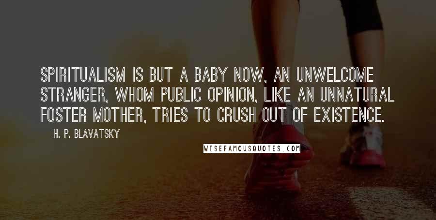 H. P. Blavatsky quotes: Spiritualism is but a baby now, an unwelcome stranger, whom public opinion, like an unnatural foster mother, tries to crush out of existence.