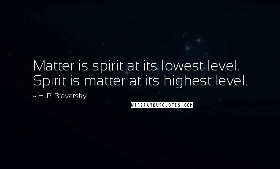 H. P. Blavatsky quotes: Matter is spirit at its lowest level. Spirit is matter at its highest level.