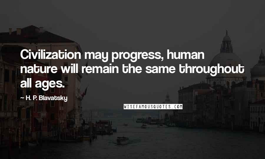 H. P. Blavatsky quotes: Civilization may progress, human nature will remain the same throughout all ages.