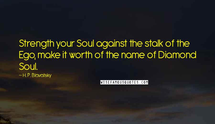 H. P. Blavatsky quotes: Strength your Soul against the stalk of the Ego, make it worth of the name of Diamond Soul.