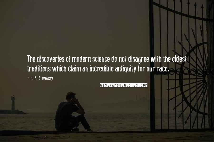 H. P. Blavatsky quotes: The discoveries of modern science do not disagree with the oldest traditions which claim an incredible antiquity for our race.