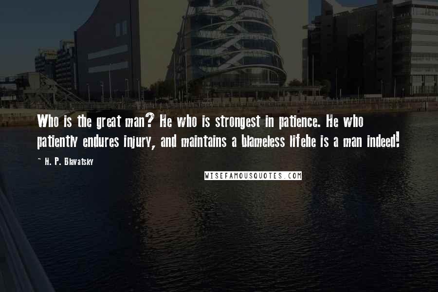 H. P. Blavatsky quotes: Who is the great man? He who is strongest in patience. He who patiently endures injury, and maintains a blameless lifehe is a man indeed!