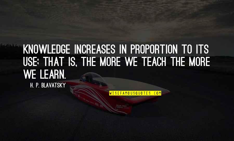 H P Blavatsky Quotes By H. P. Blavatsky: Knowledge increases in proportion to its use; that