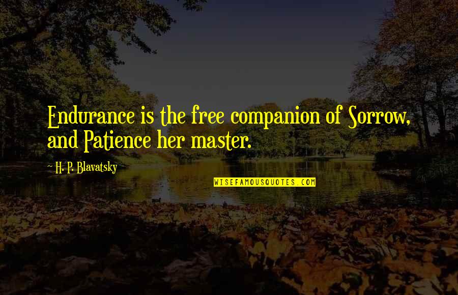 H P Blavatsky Quotes By H. P. Blavatsky: Endurance is the free companion of Sorrow, and