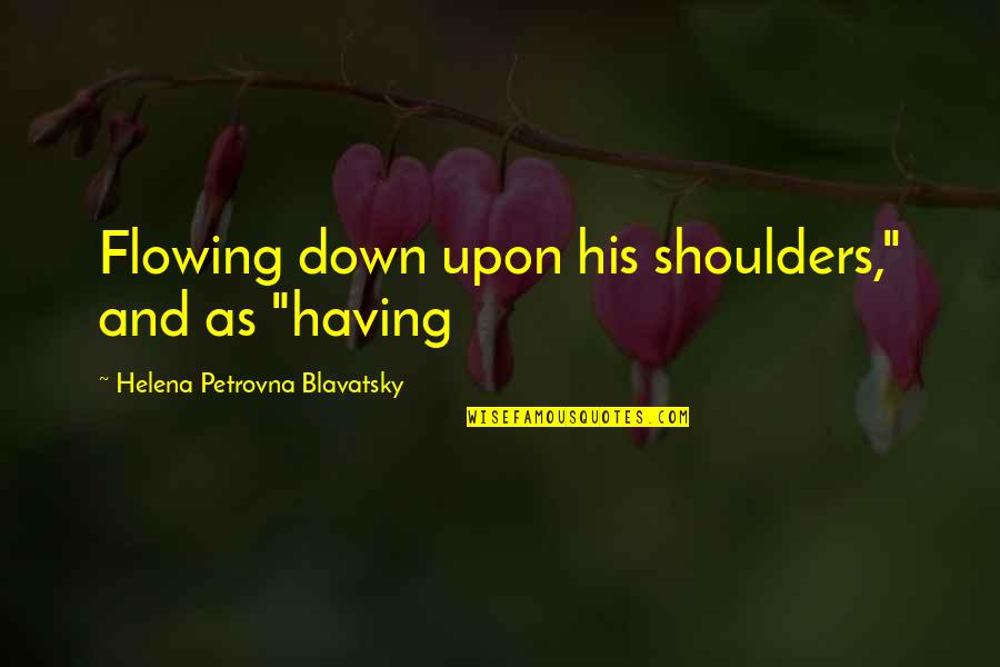 H P Blavatsky Quotes By Helena Petrovna Blavatsky: Flowing down upon his shoulders," and as "having