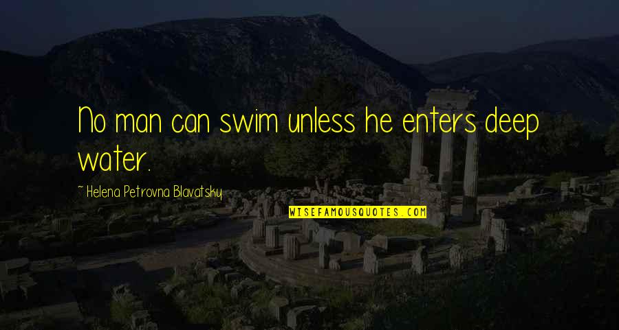 H P Blavatsky Quotes By Helena Petrovna Blavatsky: No man can swim unless he enters deep