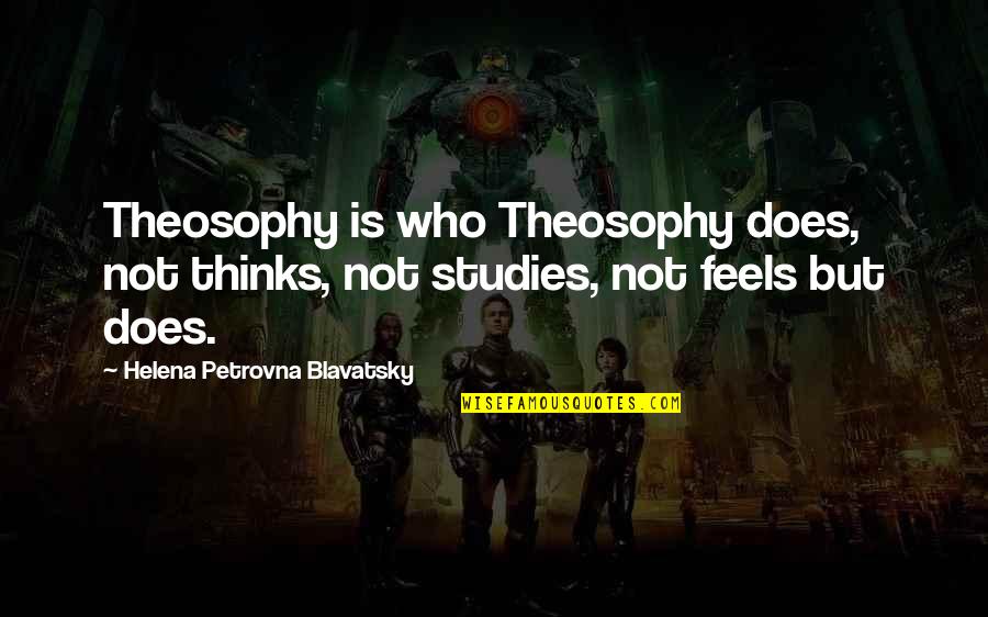 H P Blavatsky Quotes By Helena Petrovna Blavatsky: Theosophy is who Theosophy does, not thinks, not