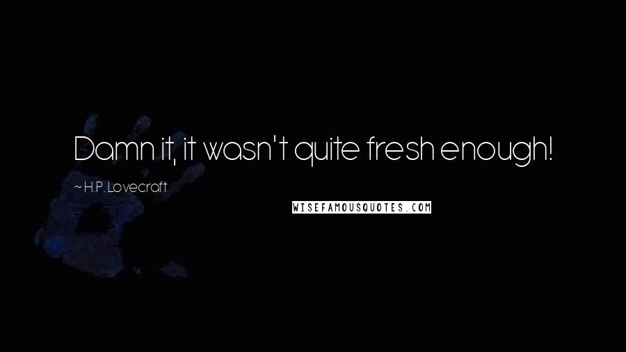 H.P. Lovecraft quotes: Damn it, it wasn't quite fresh enough!