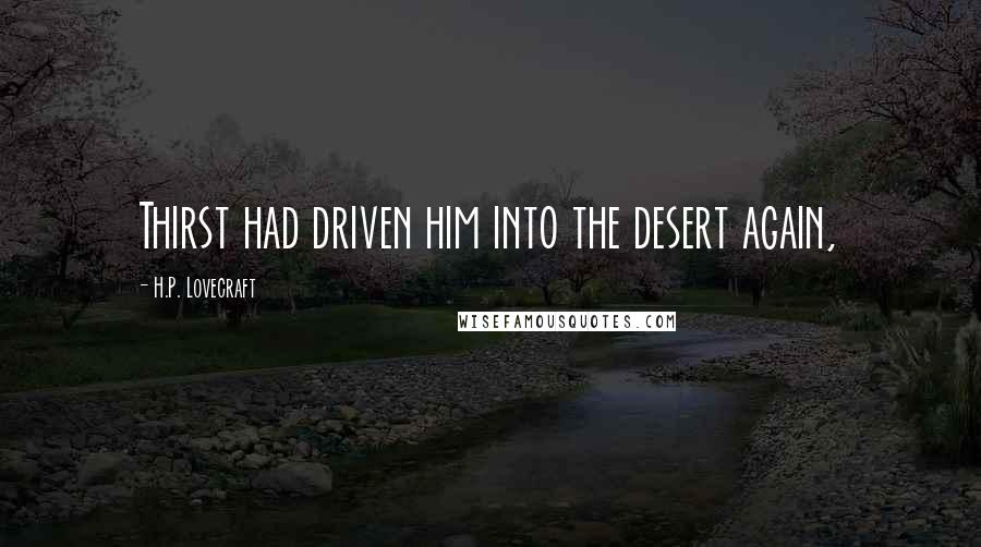 H.P. Lovecraft quotes: Thirst had driven him into the desert again,