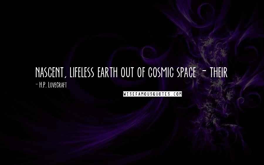 H.P. Lovecraft quotes: nascent, lifeless earth out of cosmic space - their