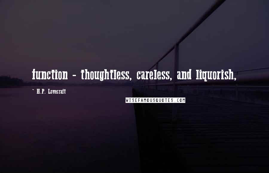 H.P. Lovecraft quotes: function - thoughtless, careless, and liquorish,