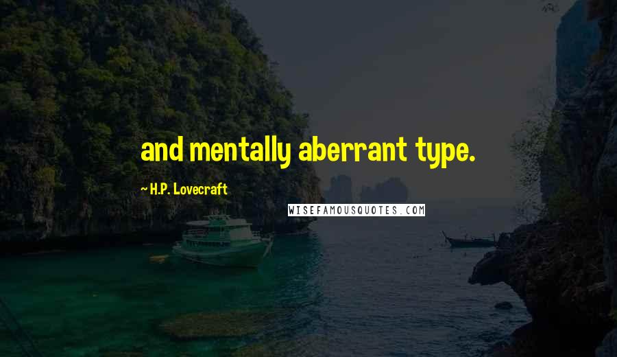 H.P. Lovecraft quotes: and mentally aberrant type.