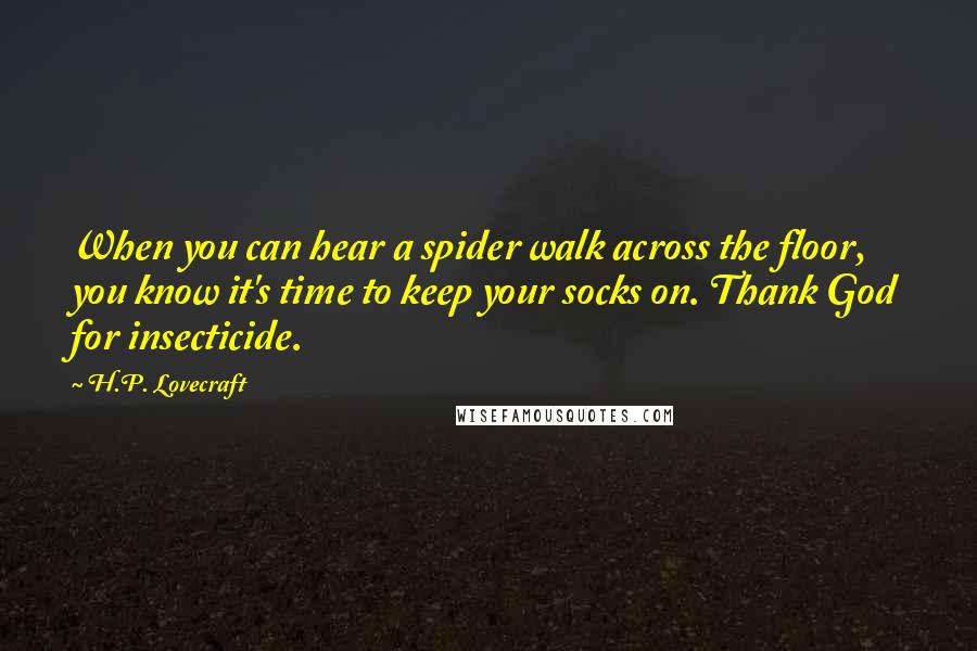 H.P. Lovecraft quotes: When you can hear a spider walk across the floor, you know it's time to keep your socks on. Thank God for insecticide. H.P. Lovecraft quotes: When you can hear a spider walk across the floor, you know it's time to keep your socks on. Thank God for insecticide.