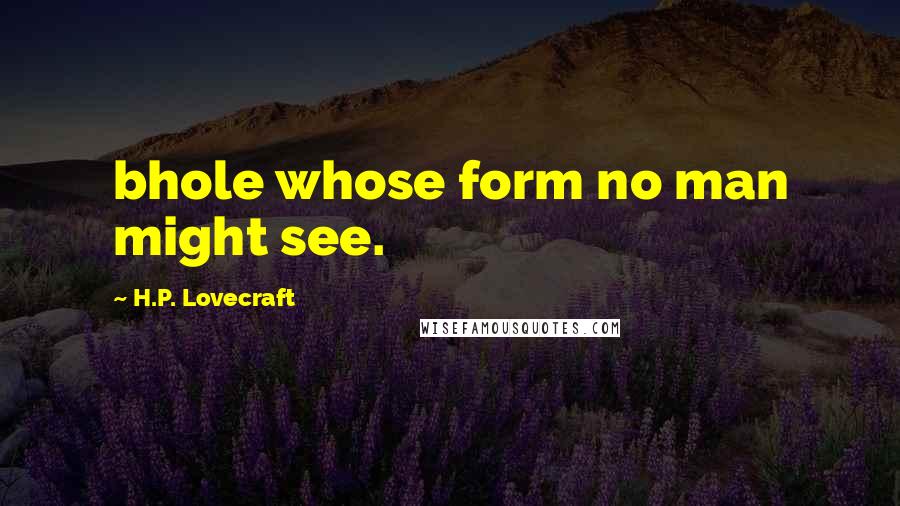 H.P. Lovecraft quotes: bhole whose form no man might see.