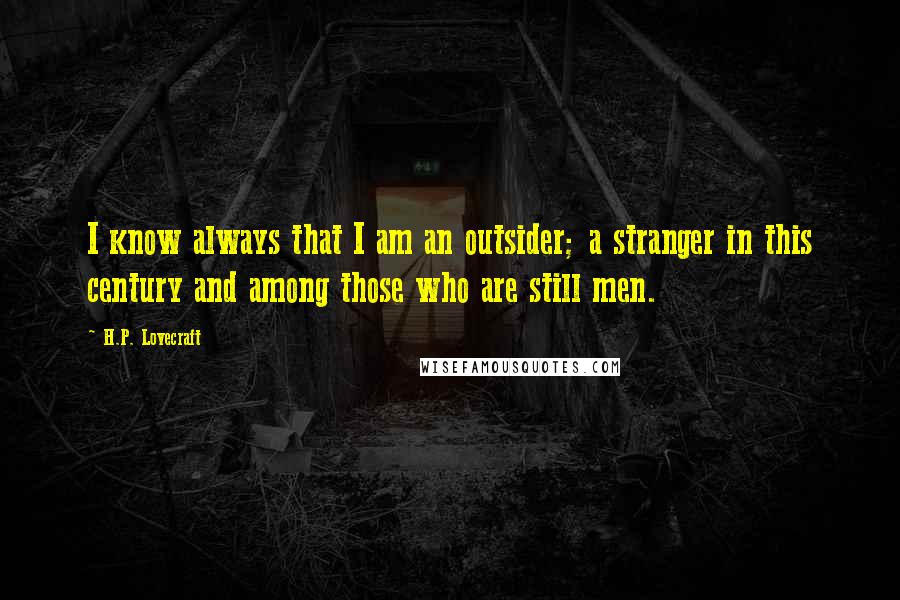 H.P. Lovecraft quotes: I know always that I am an outsider; a stranger in this century and among those who are still men.