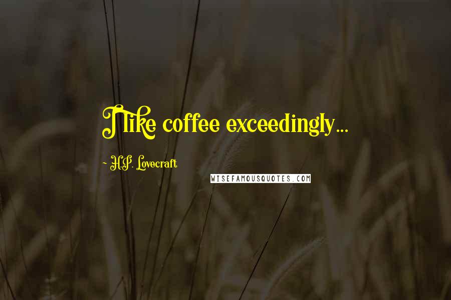 H.P. Lovecraft quotes: I like coffee exceedingly...