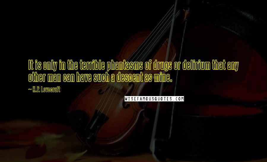 H.P. Lovecraft quotes: It is only in the terrible phantasms of drugs or delirium that any other man can have such a descent as mine. H.P. Lovecraft quotes: It is only in the terrible phantasms of drugs or delirium that any other man can have such a descent as mine.