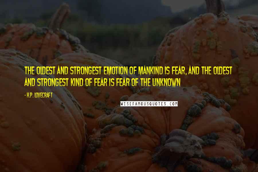 H.P. Lovecraft quotes: The oldest and strongest emotion of mankind is fear, and the oldest and strongest kind of fear is fear of the unknown H.P. Lovecraft quotes: The oldest and strongest emotion of mankind is fear, and the oldest and strongest kind of fear is fear of the unknown