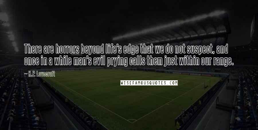 H.P. Lovecraft quotes: There are horrors beyond life's edge that we do not suspect, and once in a while man's evil prying calls them just within our range.