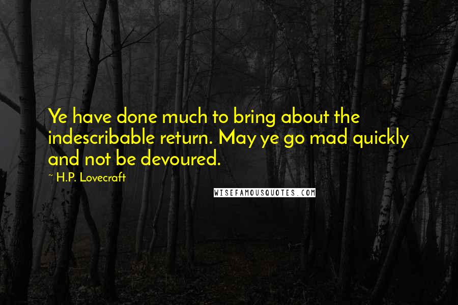 H.P. Lovecraft quotes: Ye have done much to bring about the indescribable return. May ye go mad quickly and not be devoured.