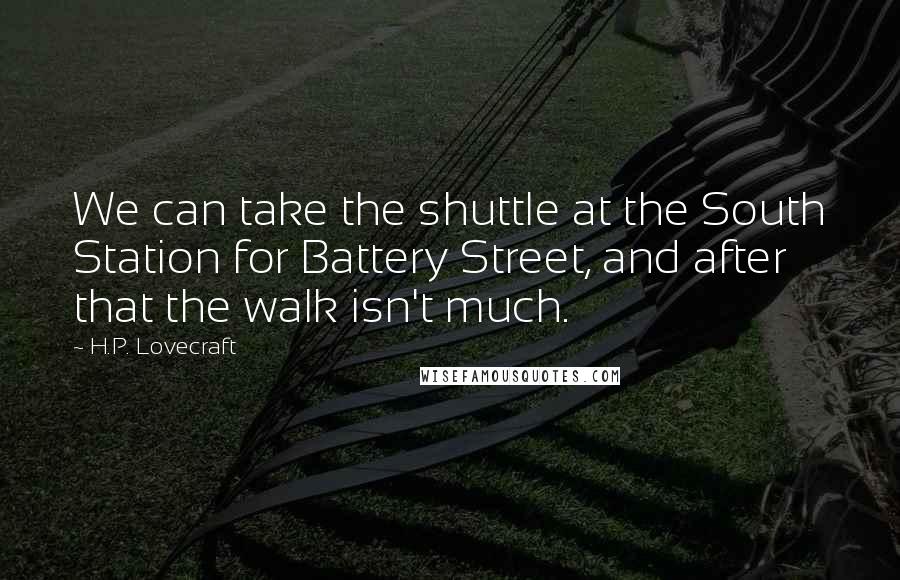 H.P. Lovecraft quotes: We can take the shuttle at the South Station for Battery Street, and after that the walk isn't much. H.P. Lovecraft quotes: We can take the shuttle at the South Station for Battery Street, and after that the walk isn't much.