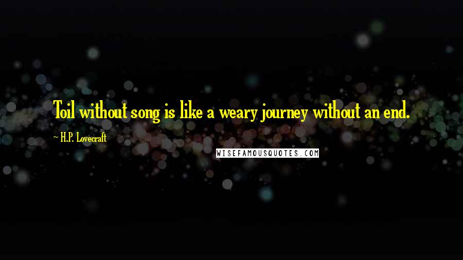 H.P. Lovecraft quotes: Toil without song is like a weary journey without an end.