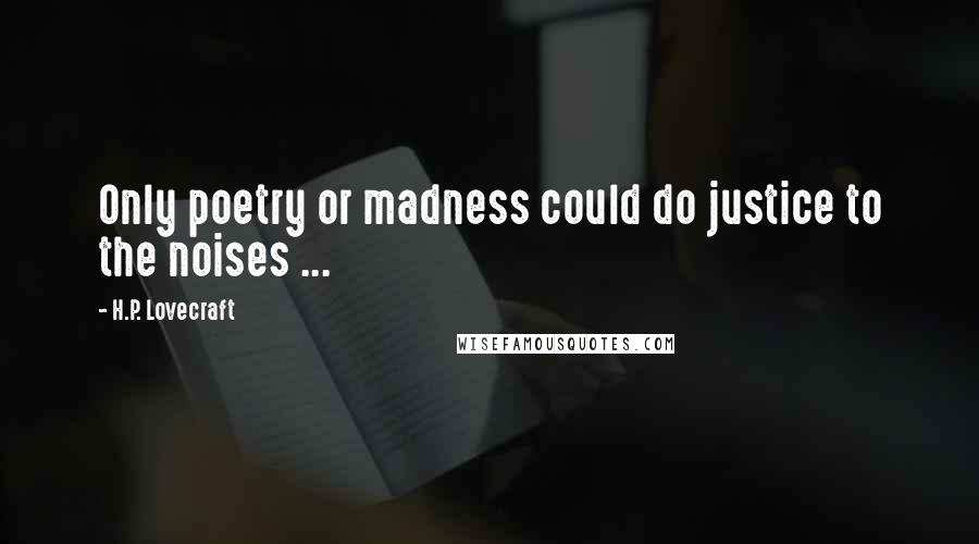 H.P. Lovecraft quotes: Only poetry or madness could do justice to the noises ...