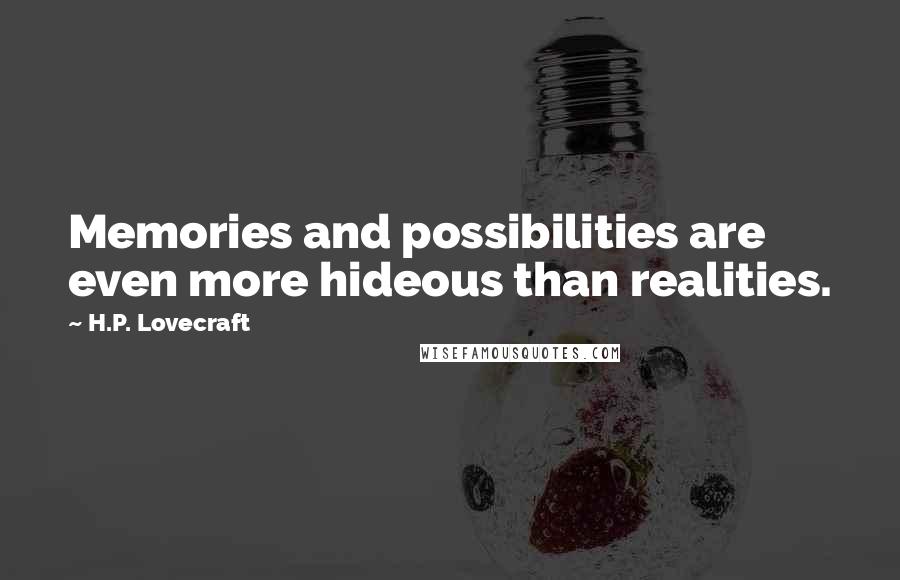 H.P. Lovecraft quotes: Memories and possibilities are even more hideous than realities.