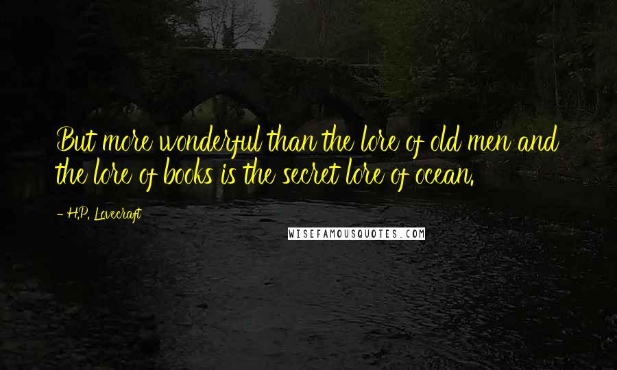 H.P. Lovecraft quotes: But more wonderful than the lore of old men and the lore of books is the secret lore of ocean.