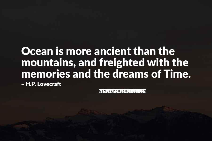 H.P. Lovecraft quotes: Ocean is more ancient than the mountains, and freighted with the memories and the dreams of Time.