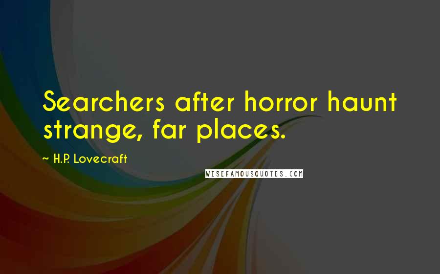 H.P. Lovecraft quotes: Searchers after horror haunt strange, far places.