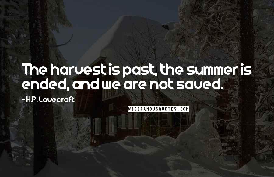 H.P. Lovecraft quotes: The harvest is past, the summer is ended, and we are not saved.