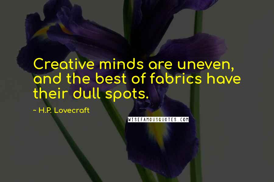 H.P. Lovecraft quotes: Creative minds are uneven, and the best of fabrics have their dull spots.