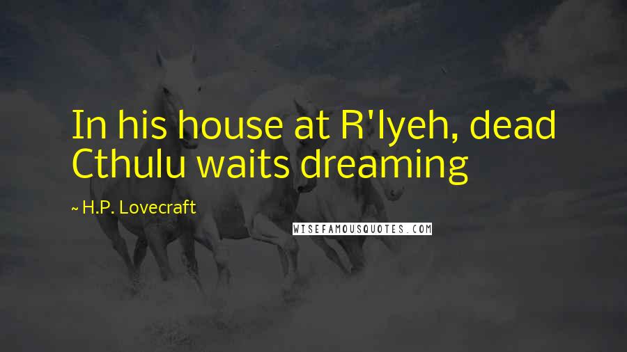 H.P. Lovecraft quotes: In his house at R'lyeh, dead Cthulu waits dreaming